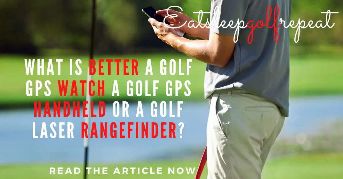 What is Better a Golf GPS Watch a Golf GPS Handheld or a Golf Laser Rangefinder?